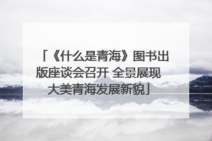 《什么是青海》图书出版座谈会召开 全景展现大美青海发展新貌
