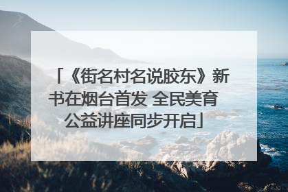 《街名村名说胶东》新书在烟台首发 全民美育公益讲座同步开启