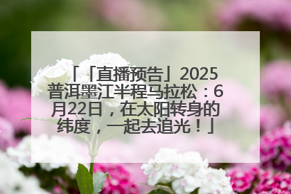 「直播预告」2025普洱墨江半程马拉松：6月22日，在太阳转身的纬度，一起去追光！