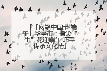 「网络中国节·端午」华亭市：指尖“生”花迎端午 巧手传承文化情