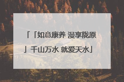 「如意康养 漫享陇原」千山万水 就爱天水