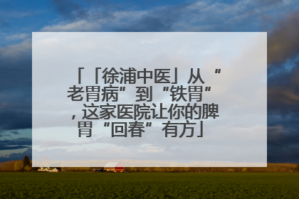 「徐浦中医」从“老胃病”到“铁胃”，这家医院让你的脾胃“回春”有方