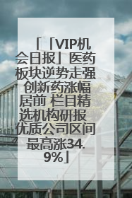 「VIP机会日报」医药板块逆势走强 创新药涨幅居前 栏目精选机构研报 优质公司区间最高涨34.9%