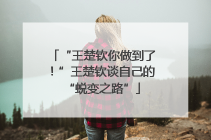 “王楚钦你做到了！”王楚钦谈自己的“蜕变之路”