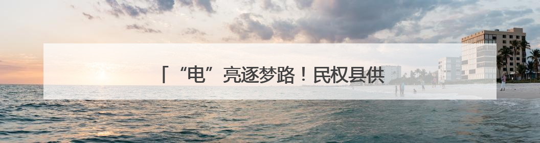 “电”亮逐梦路！民权县供电公司护航高考圆满收官