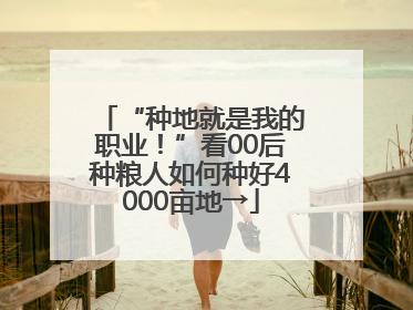 “种地就是我的职业！”看00后种粮人如何种好4000亩地→
