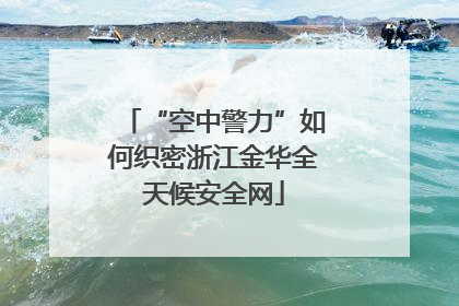 “空中警力”如何织密浙江金华全天候安全网