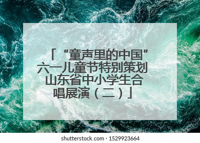 “童声里的中国”六一儿童节特别策划 山东省中小学生合唱展演（二）