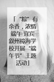 “粽”有余香，浓情端午 宜宾叙州樟海学校开展“端午节”主题活动