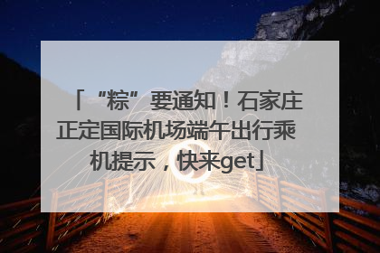 “粽”要通知！石家庄正定国际机场端午出行乘机提示，快来get