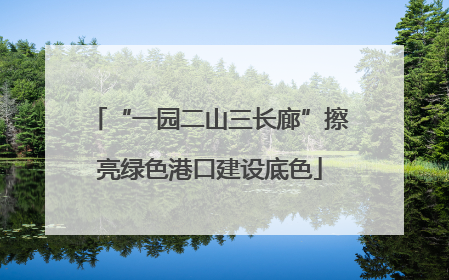 “一园二山三长廊”擦亮绿色港口建设底色