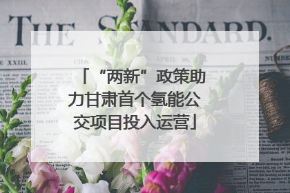 “两新”政策助力甘肃首个氢能公交项目投入运营