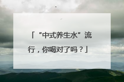 “中式养生水”流行，你喝对了吗？
