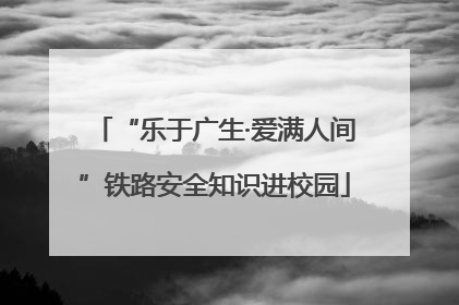 “乐于广生·爱满人间”铁路安全知识进校园