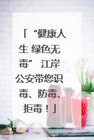 “健康人生 绿色无毒” 江岸公安带您识毒、防毒、拒毒！