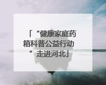 “健康家庭药箱科普公益行动”走进河北