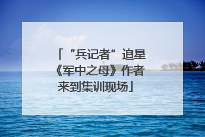 “兵记者”追星《军中之母》作者来到集训现场