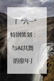 “六一”特别策划：与AI共舞的童年