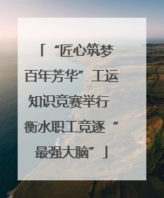 “匠心筑梦 百年芳华”工运知识竞赛举行 衡水职工竞逐“最强大脑”