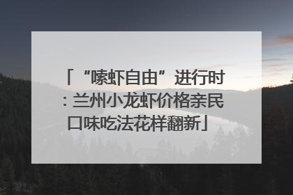 “嗦虾自由”进行时：兰州小龙虾价格亲民口味吃法花样翻新