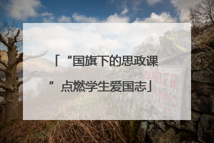 “国旗下的思政课”点燃学生爱国志