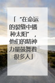 “在命运的裂缝中播种太阳”，他们的精神力量鼓舞着很多人