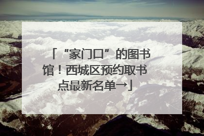 “家门口”的图书馆！西城区预约取书点最新名单→