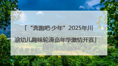 “奔跑吧·少年”2025年川渝幼儿趣味轮滑嘉年华激情开赛