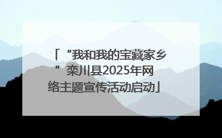 “我和我的宝藏家乡”栾川县2025年网络主题宣传活动启动