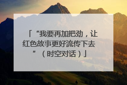 “我要再加把劲，让红色故事更好流传下去”（时空对话）