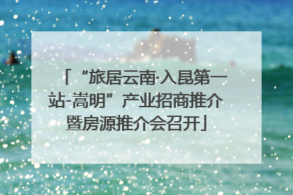 “旅居云南·入昆第一站-嵩明”产业招商推介暨房源推介会召开