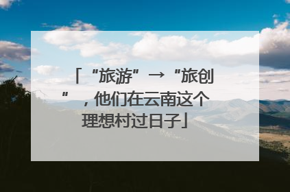 “旅游”→“旅创”，他们在云南这个理想村过日子