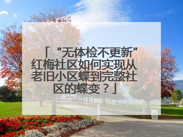 “无体检不更新”红梅社区如何实现从老旧小区蝶到完整社区的蝶变？