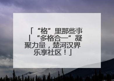 “格”里那些事丨“多格合一”凝聚力量，楚河汉界乐享社区！
