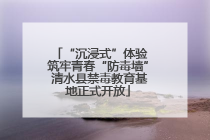 “沉浸式”体验 筑牢青春“防毒墙” 清水县禁毒教育基地正式开放
