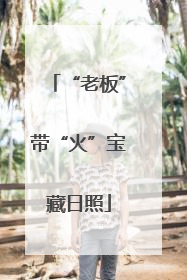 “老板”带“火”宝藏日照