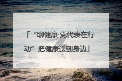 “聊健康·党代表在行动”把健康送到身边