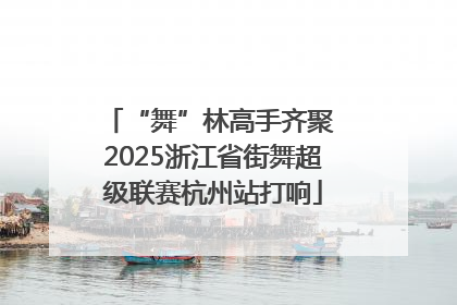 “舞”林高手齐聚 2025浙江省街舞超级联赛杭州站打响