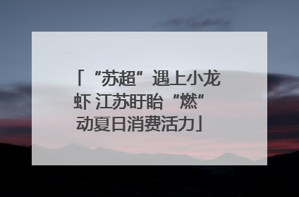 “苏超”遇上小龙虾 江苏盱眙“燃”动夏日消费活力