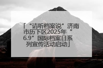 “请听档案说”济南市历下区2025年“6.9”国际档案日系列宣传活动启动