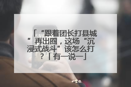 “跟着团长打县城”再出圈，这场“沉浸式战斗”该怎么打？丨有一说一