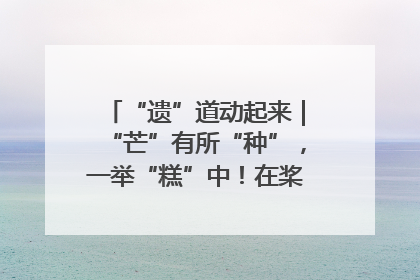 “遗”道动起来｜“芒”有所“种”，一举“糕”中！在桨影拳风里，邂逅最“动”人的风景！（内含报名信息）