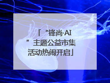 “锋尚·AI”主题公益市集活动热闹开启