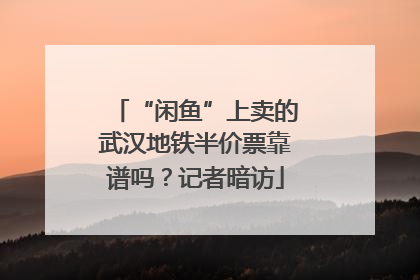 “闲鱼”上卖的武汉地铁半价票靠谱吗？记者暗访