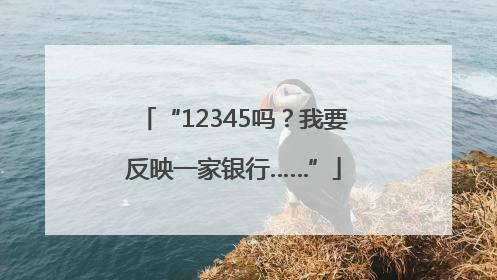 “12345吗？我要反映一家银行……”