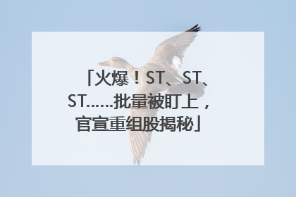 火爆！ST、ST、ST……批量被盯上，官宣重组股揭秘