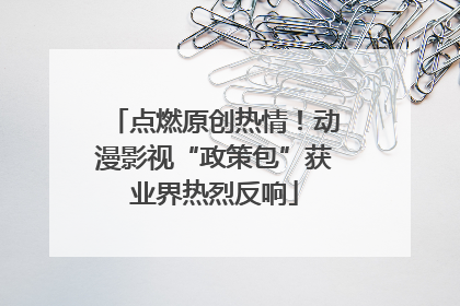 点燃原创热情！动漫影视“政策包”获业界热烈反响