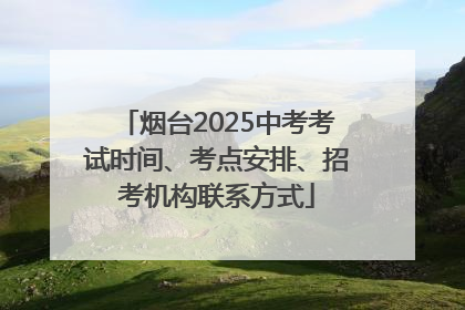 烟台2025中考考试时间、考点安排、招考机构联系方式