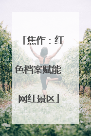 焦作：红色档案赋能网红景区