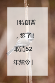特朗普，签了！取消52年禁令